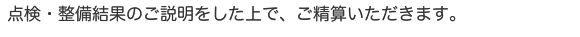 点検・整備結果のご説明をした上で、ご精算いただきます。