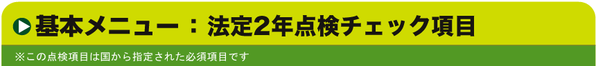 基本メニュー:法定24ヶ月点検チェック項目 ※この点検項目は国から指定された必須項目です